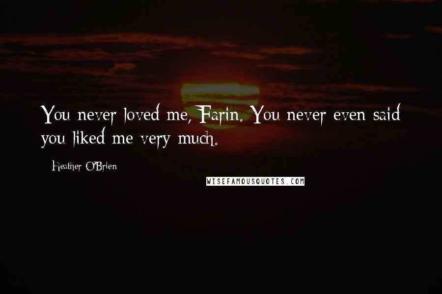 Heather O'Brien Quotes: You never loved me, Farin. You never even said you liked me very much.