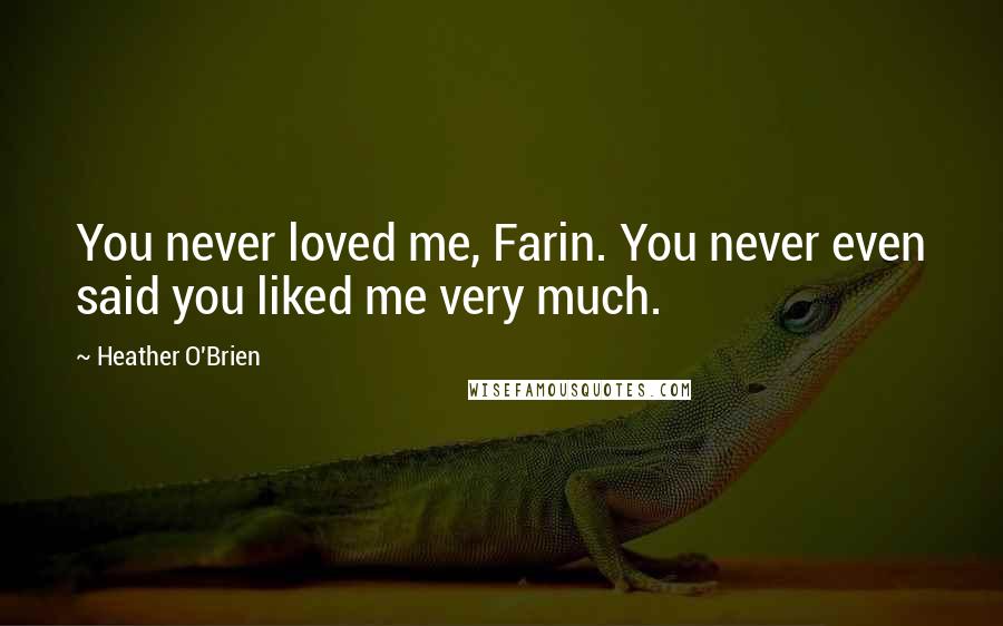 Heather O'Brien Quotes: You never loved me, Farin. You never even said you liked me very much.