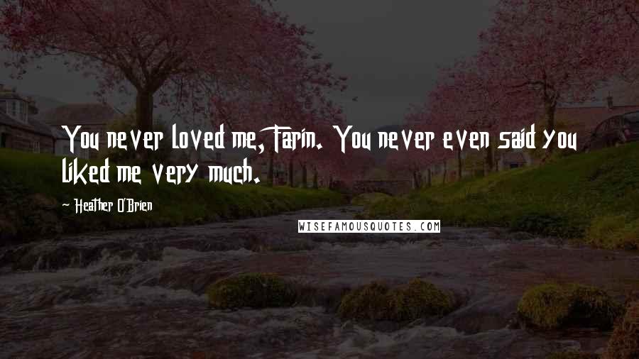 Heather O'Brien Quotes: You never loved me, Farin. You never even said you liked me very much.