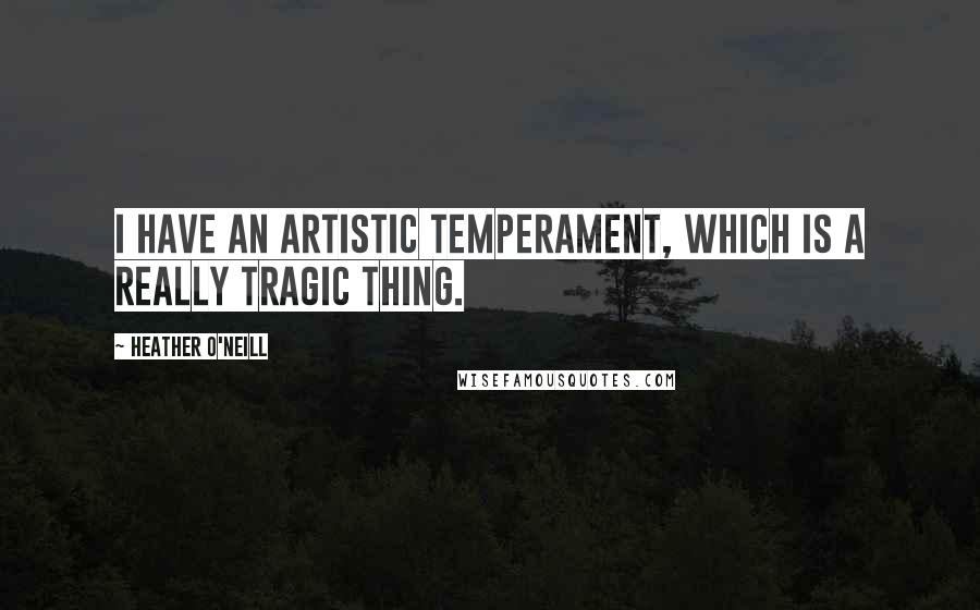 Heather O'Neill Quotes: I have an artistic temperament, which is a really tragic thing.