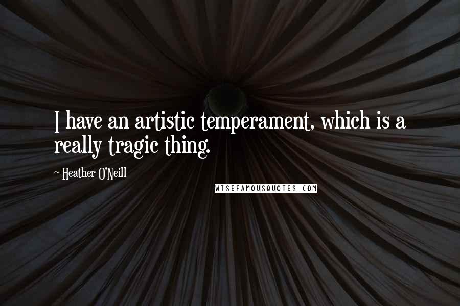 Heather O'Neill Quotes: I have an artistic temperament, which is a really tragic thing.