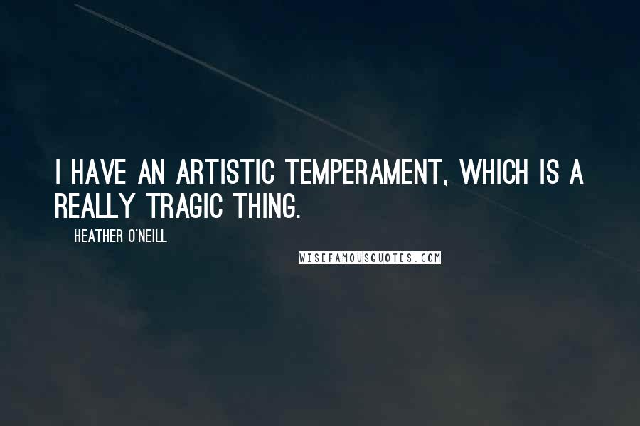 Heather O'Neill Quotes: I have an artistic temperament, which is a really tragic thing.