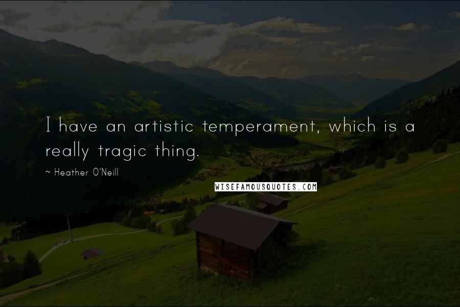 Heather O'Neill Quotes: I have an artistic temperament, which is a really tragic thing.