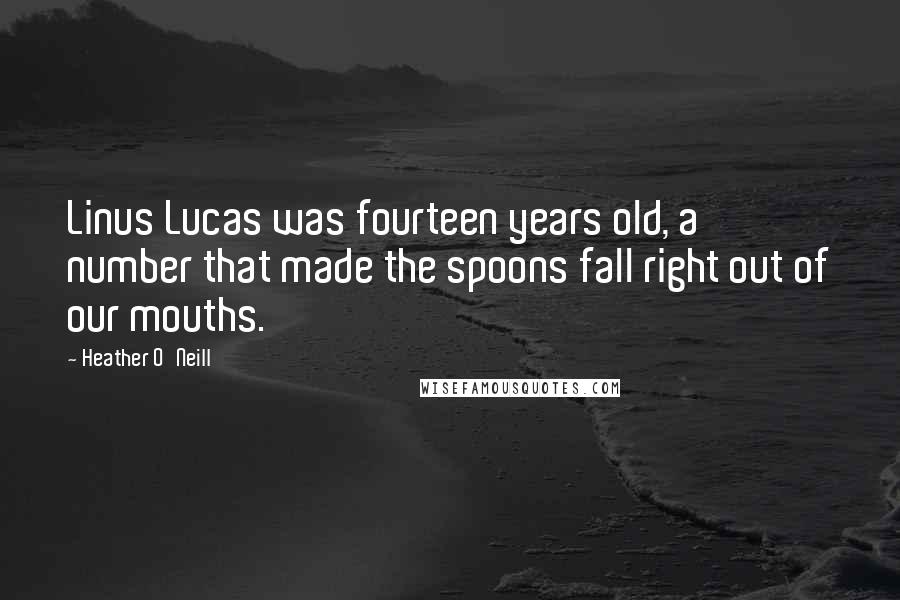 Heather O'Neill Quotes: Linus Lucas was fourteen years old, a number that made the spoons fall right out of our mouths.