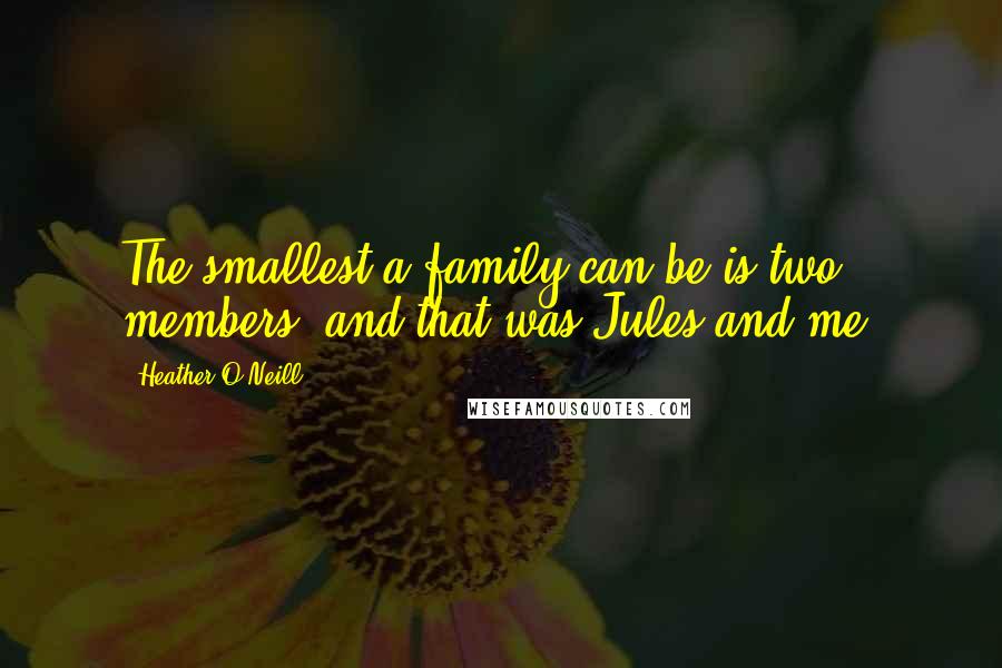 Heather O'Neill Quotes: The smallest a family can be is two members, and that was Jules and me.