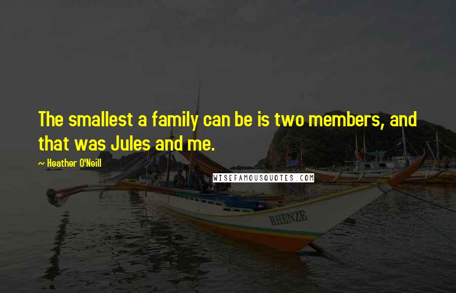 Heather O'Neill Quotes: The smallest a family can be is two members, and that was Jules and me.