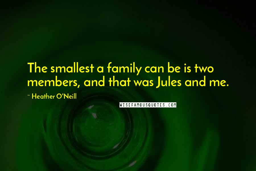 Heather O'Neill Quotes: The smallest a family can be is two members, and that was Jules and me.