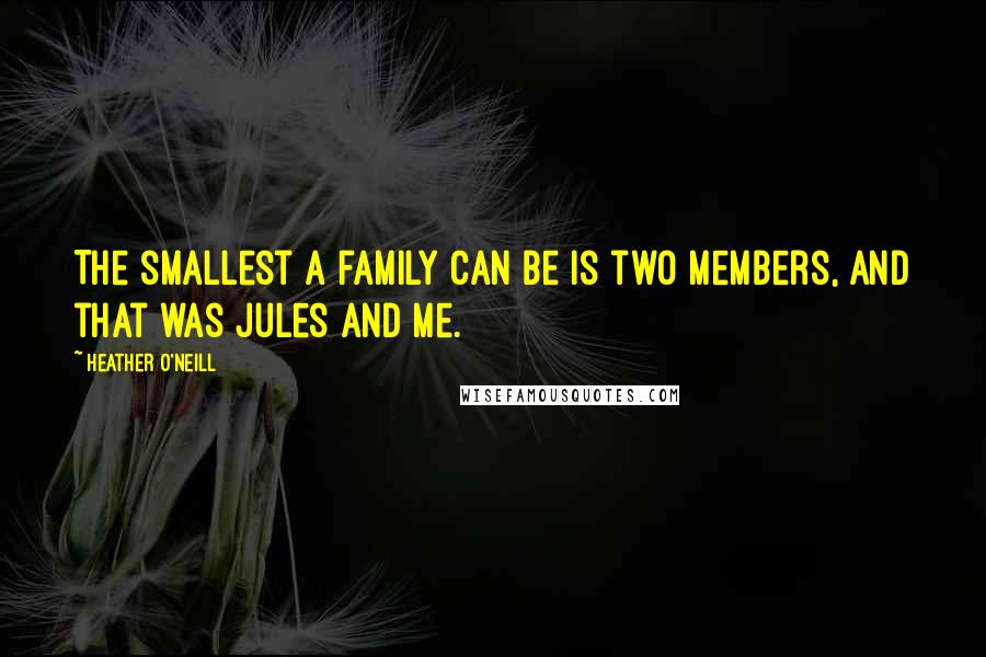 Heather O'Neill Quotes: The smallest a family can be is two members, and that was Jules and me.