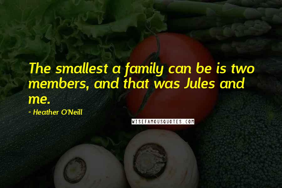 Heather O'Neill Quotes: The smallest a family can be is two members, and that was Jules and me.