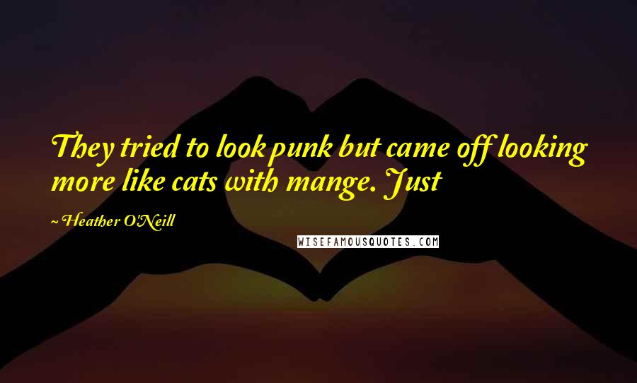Heather O'Neill Quotes: They tried to look punk but came off looking more like cats with mange. Just