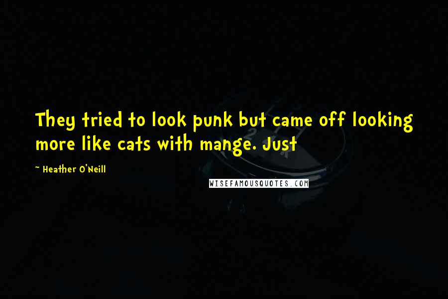 Heather O'Neill Quotes: They tried to look punk but came off looking more like cats with mange. Just