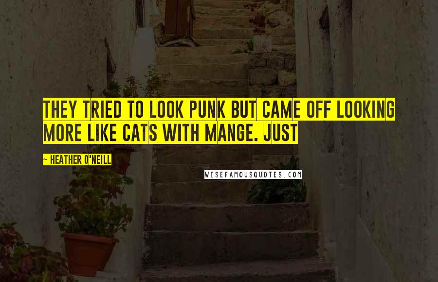 Heather O'Neill Quotes: They tried to look punk but came off looking more like cats with mange. Just