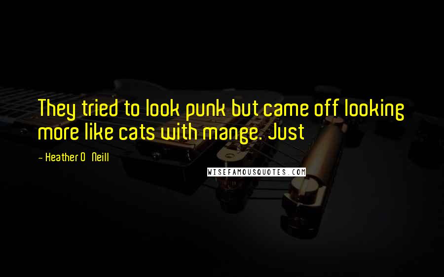 Heather O'Neill Quotes: They tried to look punk but came off looking more like cats with mange. Just
