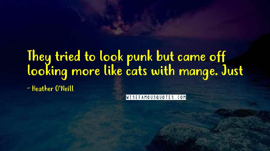Heather O'Neill Quotes: They tried to look punk but came off looking more like cats with mange. Just