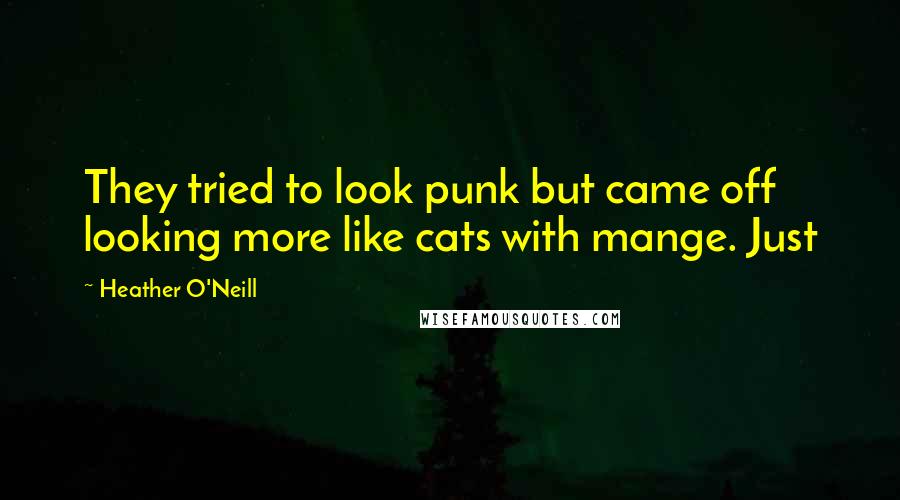 Heather O'Neill Quotes: They tried to look punk but came off looking more like cats with mange. Just
