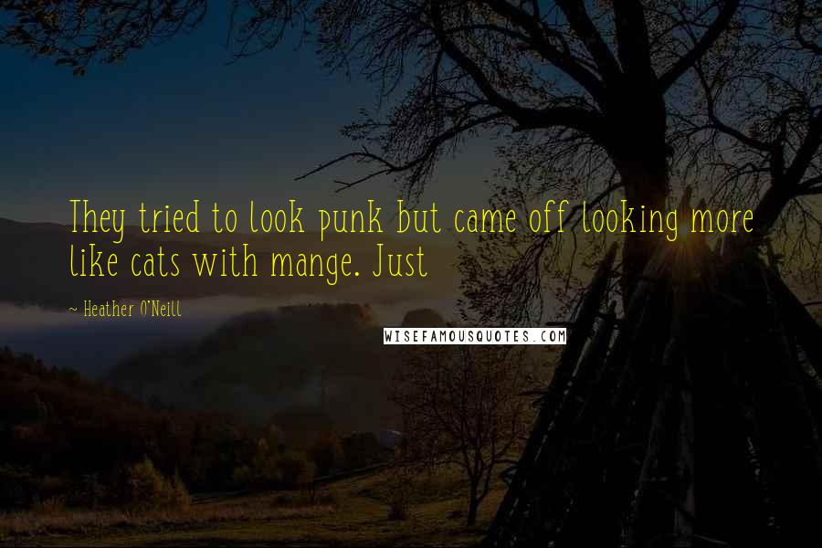 Heather O'Neill Quotes: They tried to look punk but came off looking more like cats with mange. Just