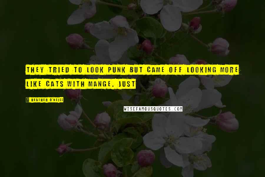 Heather O'Neill Quotes: They tried to look punk but came off looking more like cats with mange. Just