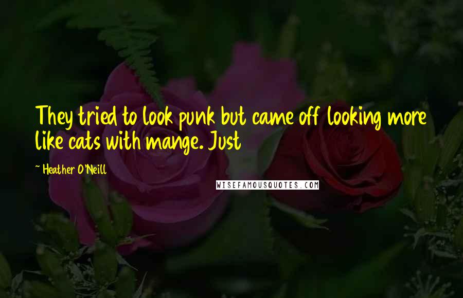 Heather O'Neill Quotes: They tried to look punk but came off looking more like cats with mange. Just
