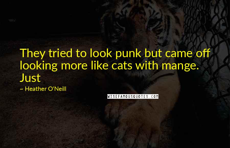 Heather O'Neill Quotes: They tried to look punk but came off looking more like cats with mange. Just