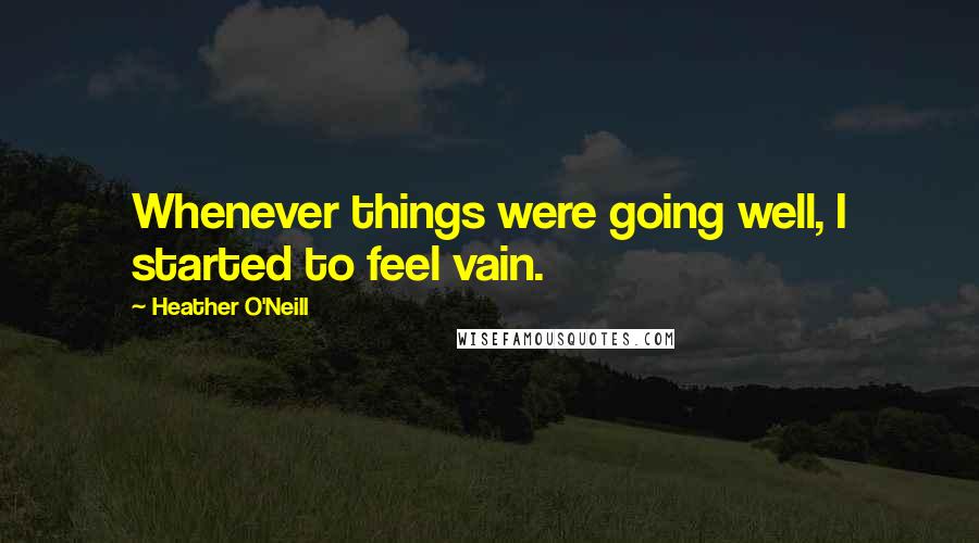 Heather O'Neill Quotes: Whenever things were going well, I started to feel vain.