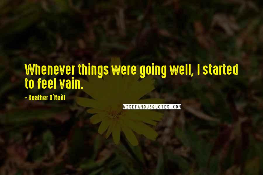 Heather O'Neill Quotes: Whenever things were going well, I started to feel vain.