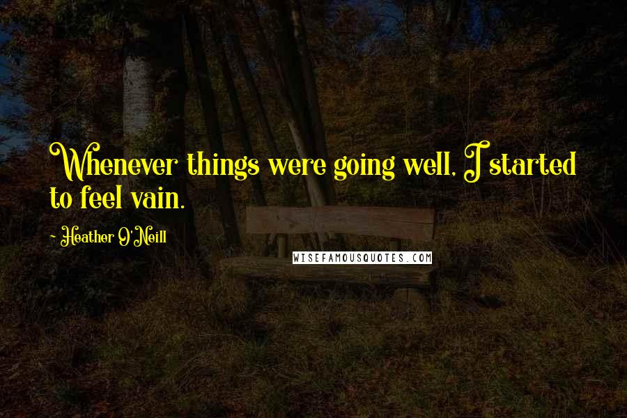 Heather O'Neill Quotes: Whenever things were going well, I started to feel vain.