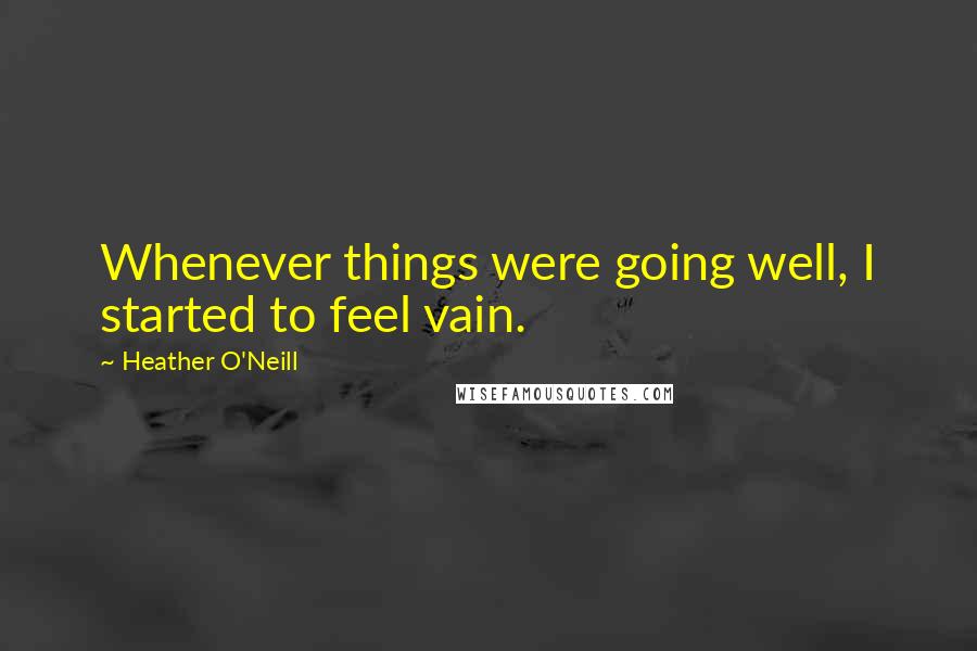 Heather O'Neill Quotes: Whenever things were going well, I started to feel vain.