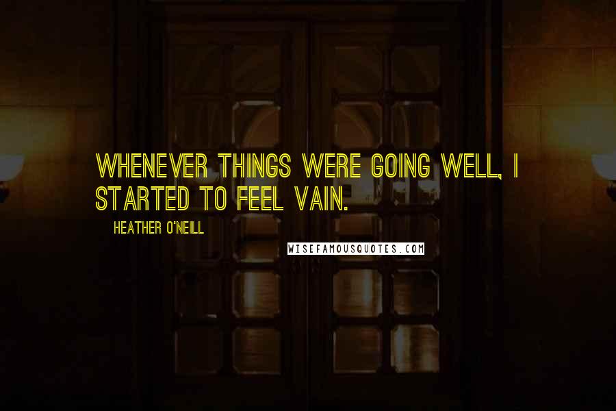 Heather O'Neill Quotes: Whenever things were going well, I started to feel vain.