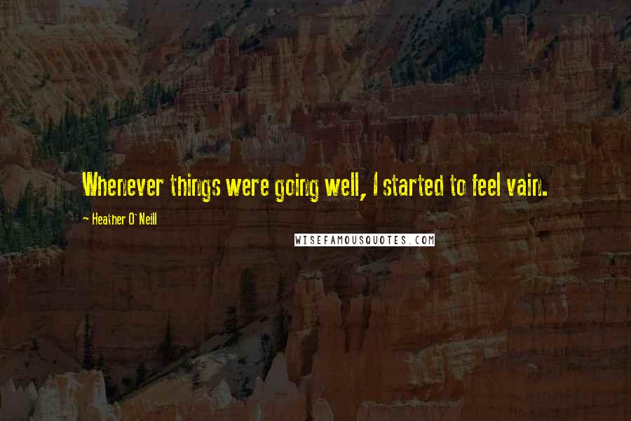 Heather O'Neill Quotes: Whenever things were going well, I started to feel vain.