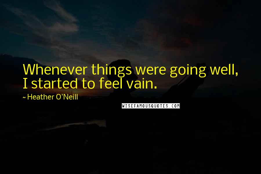 Heather O'Neill Quotes: Whenever things were going well, I started to feel vain.