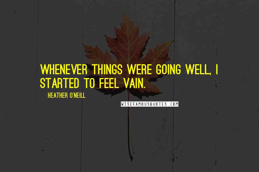 Heather O'Neill Quotes: Whenever things were going well, I started to feel vain.