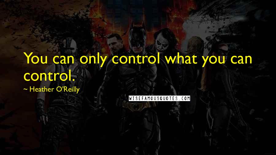 Heather O'Reilly Quotes: You can only control what you can control.