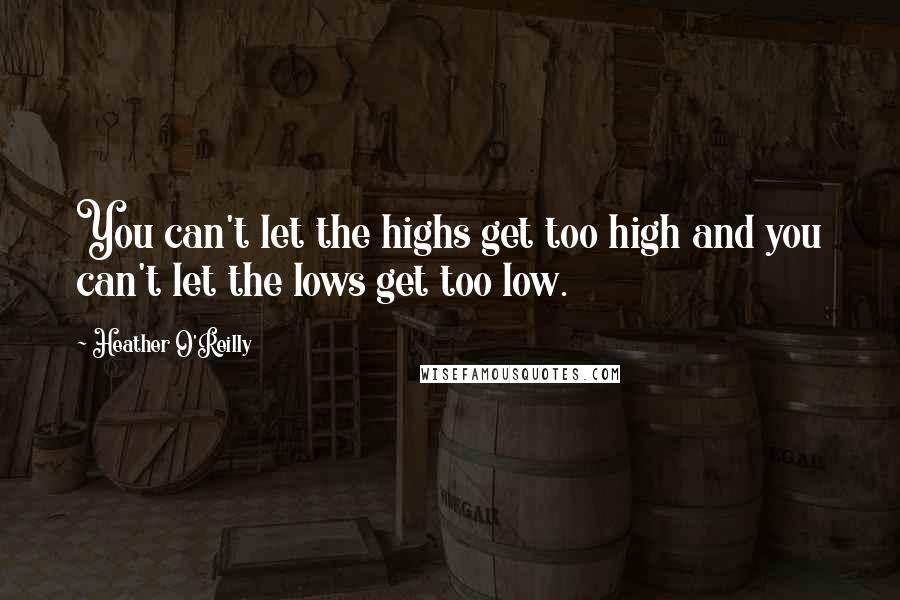 Heather O'Reilly Quotes: You can't let the highs get too high and you can't let the lows get too low.