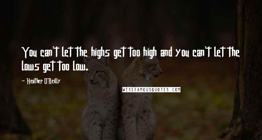 Heather O'Reilly Quotes: You can't let the highs get too high and you can't let the lows get too low.