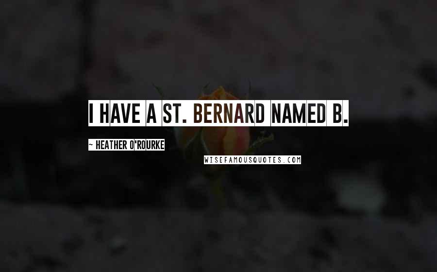 Heather O'Rourke Quotes: I have a St. Bernard named B.