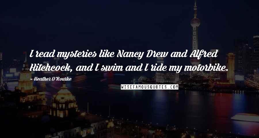 Heather O'Rourke Quotes: I read mysteries like Nancy Drew and Alfred Hitchcock, and I swim and I ride my motorbike.