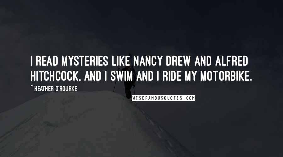 Heather O'Rourke Quotes: I read mysteries like Nancy Drew and Alfred Hitchcock, and I swim and I ride my motorbike.