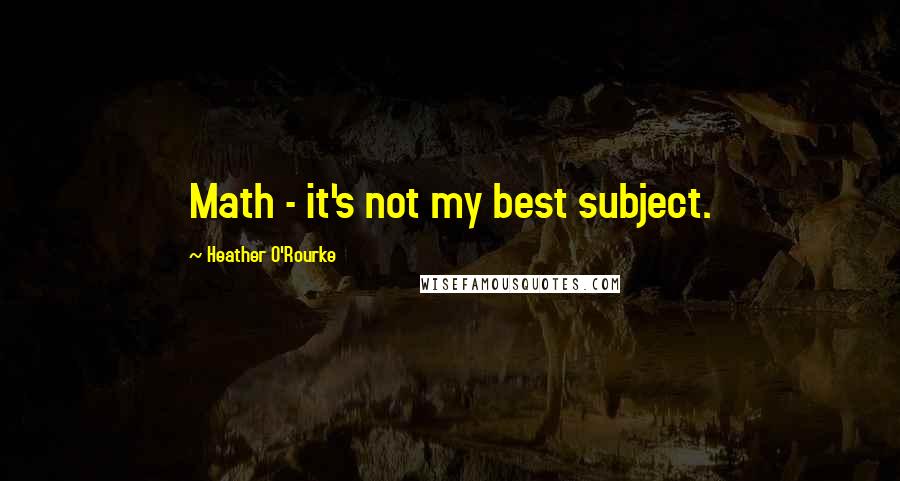 Heather O'Rourke Quotes: Math - it's not my best subject.