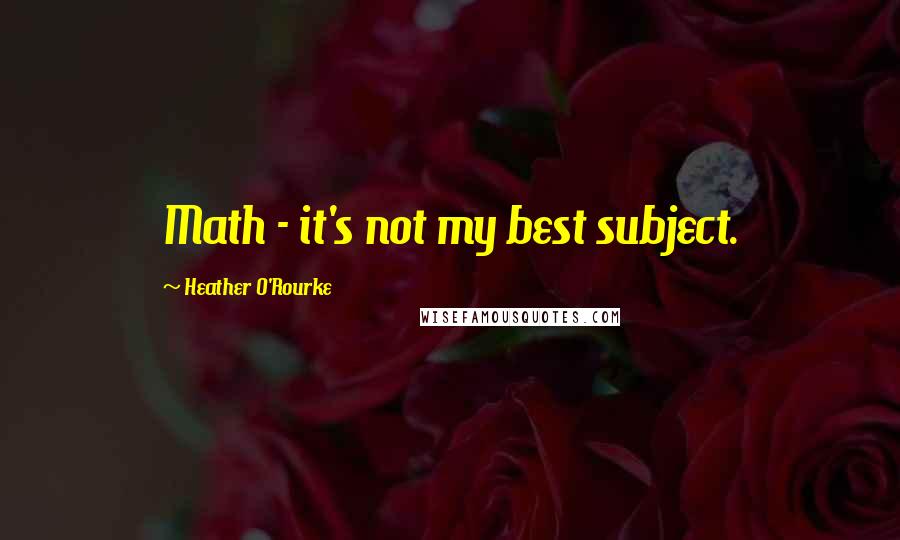 Heather O'Rourke Quotes: Math - it's not my best subject.