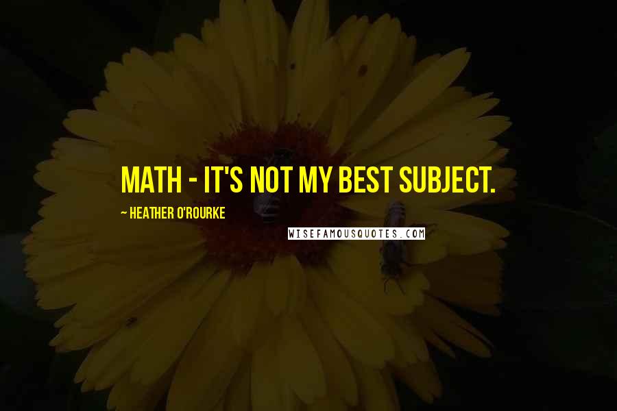 Heather O'Rourke Quotes: Math - it's not my best subject.