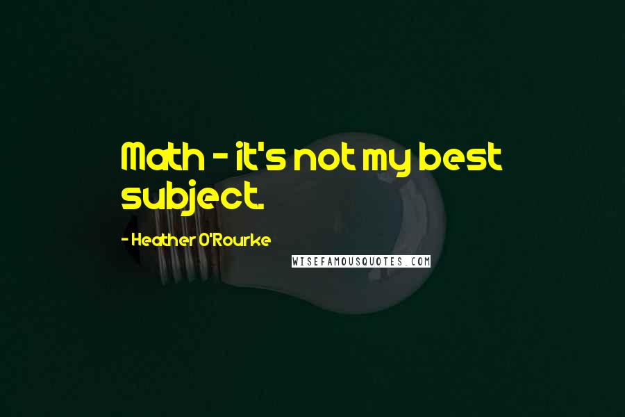 Heather O'Rourke Quotes: Math - it's not my best subject.