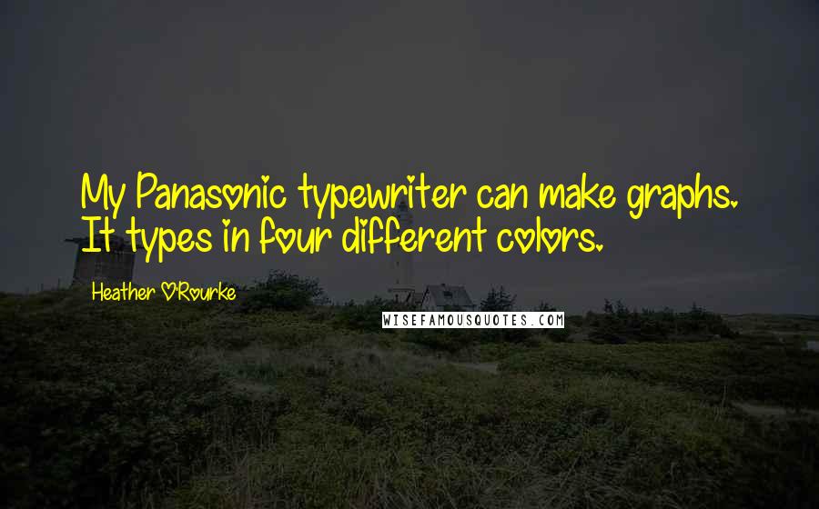 Heather O'Rourke Quotes: My Panasonic typewriter can make graphs. It types in four different colors.