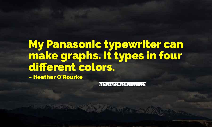 Heather O'Rourke Quotes: My Panasonic typewriter can make graphs. It types in four different colors.