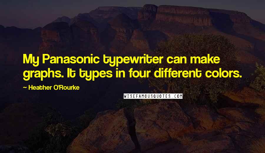 Heather O'Rourke Quotes: My Panasonic typewriter can make graphs. It types in four different colors.