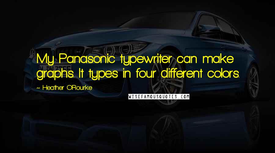 Heather O'Rourke Quotes: My Panasonic typewriter can make graphs. It types in four different colors.