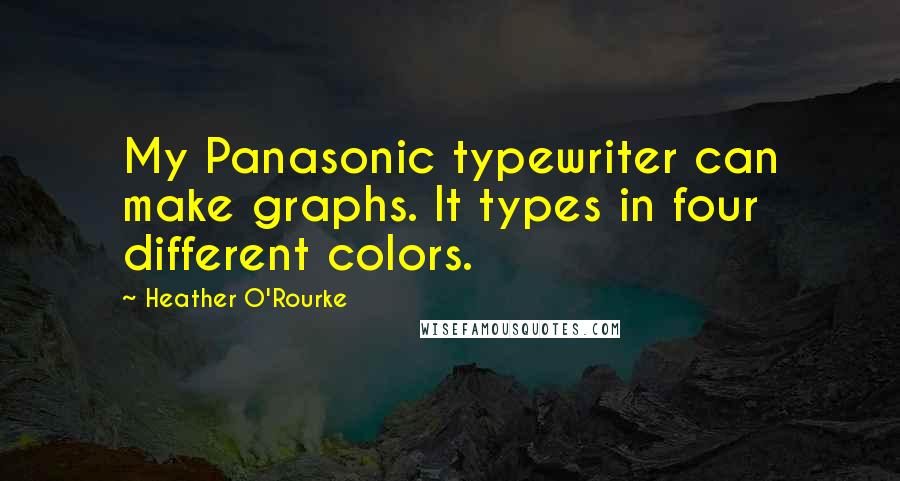 Heather O'Rourke Quotes: My Panasonic typewriter can make graphs. It types in four different colors.