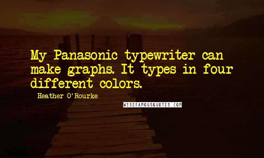 Heather O'Rourke Quotes: My Panasonic typewriter can make graphs. It types in four different colors.