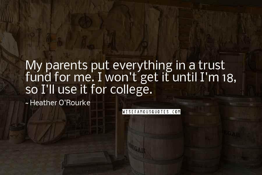 Heather O'Rourke Quotes: My parents put everything in a trust fund for me. I won't get it until I'm 18, so I'll use it for college.