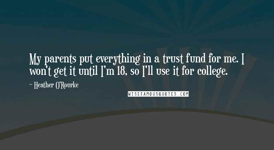 Heather O'Rourke Quotes: My parents put everything in a trust fund for me. I won't get it until I'm 18, so I'll use it for college.