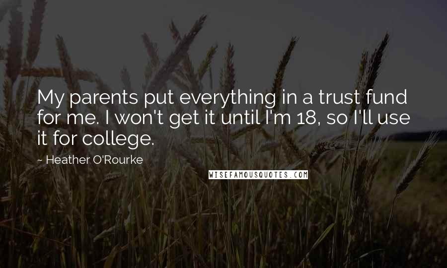 Heather O'Rourke Quotes: My parents put everything in a trust fund for me. I won't get it until I'm 18, so I'll use it for college.